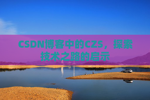 CSDN博客中的CZS，探索技术之路的启示